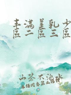 丰满美乳少妇一区二区三区