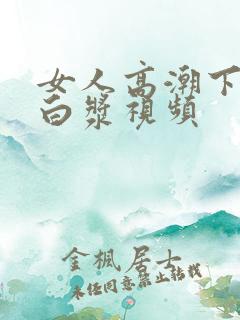 女人高潮下面喷白浆视频