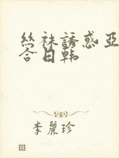 丝袜诱惑亚洲综合日韩