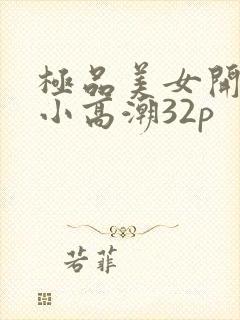 极品美女开粉嫩小高潮32p