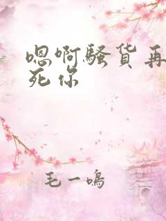 嗯啊骚货再动操死你