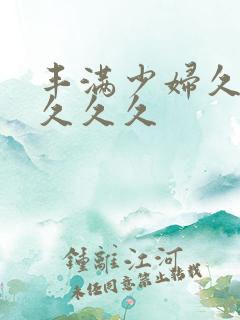 丰满少妇久久久久久久