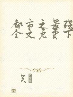 都市之最强狂兵全文免费下载