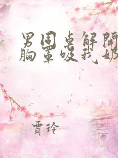 男同桌解开我的胸罩吸我奶头