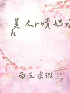 美人r喷奶水了h