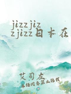 jizzjizzjizz日本在线播放