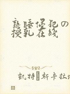 熟睡侵犯の奶水授乳在线