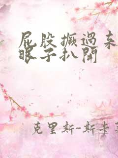 屁股撅过来把腚眼子扒开