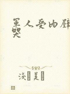 军人受内壁抽搐哭