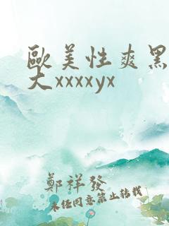 欧美性爽黑人巨大xxxxyx