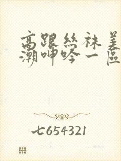 高跟丝袜美腿高潮呻吟一区