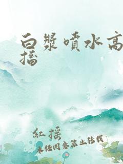 白浆喷水高潮抽搐