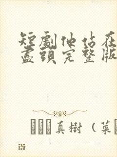 短剧他站在回忆尽头完整版在线观看