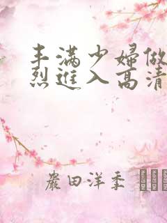 丰满少妇做a猛烈进入高清