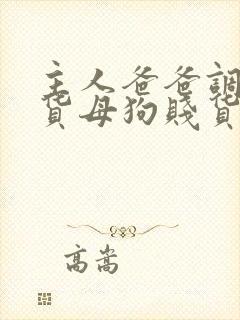 主人爸爸调教骚货母狗贱货婊子小说