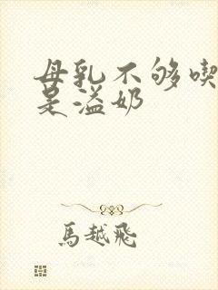 母乳不够吃还总是溢奶