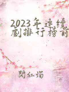 2023年连续剧排行榜前十名