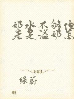 奶水不够但是还老是溢奶怎么回事