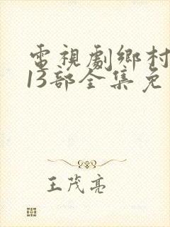 电视剧乡村爱情13部全集免费观看