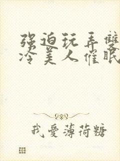 强迫玩弄双性清冷美人催眠h