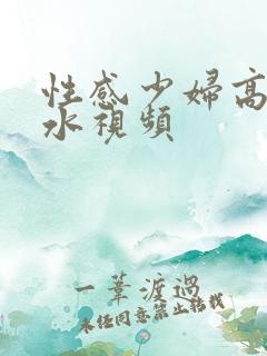 性感少妇高潮喷水视频