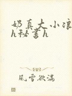 奶真大小浪货高h秘书h