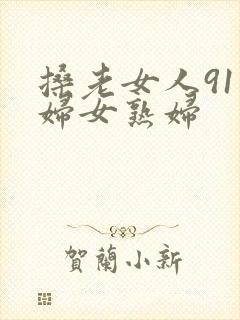 搡老女人91老妇女熟妇
