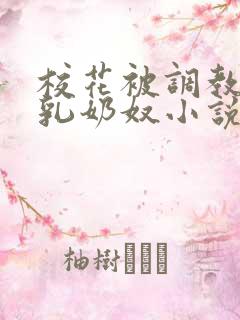 校花被调教成大乳奶奴小说