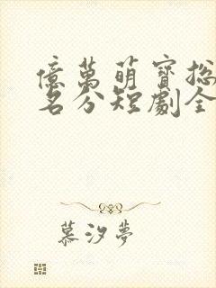 亿万萌宝总裁求名分短剧全集