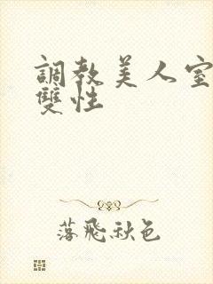 调教美人室友 双性