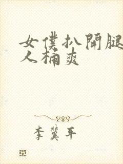 女仆扒开腿让男人桶爽