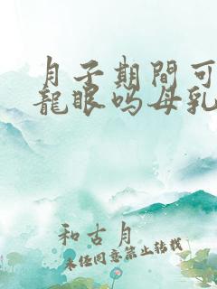 月子期间可以吃龙眼吗母乳喂养