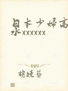 日本少妇高潮喷水xxxxxx