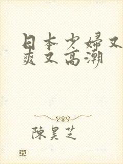 日本少妇又色又爽又高潮