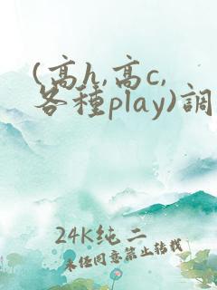(高h,高c,各种play)调教