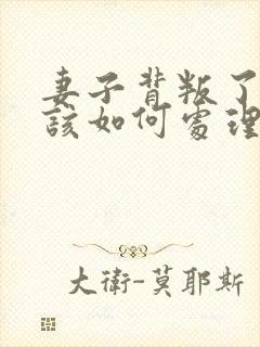 妻子背叛了丈夫该如何处理