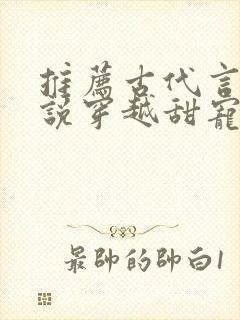 推荐古代言情小说穿越甜宠文