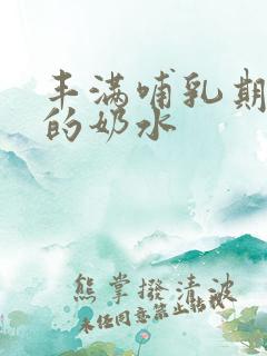 丰满哺乳期熟女的奶水