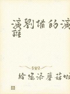 演刘备的演员是谁