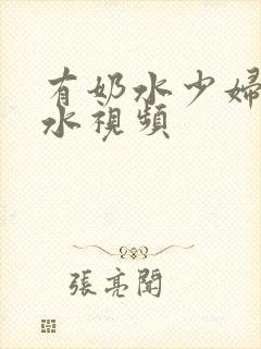 有奶水少妇喷奶水视频