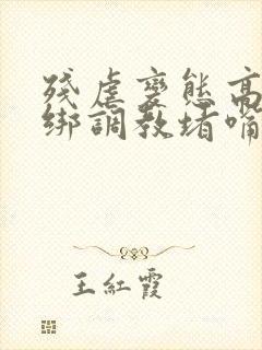 残虐变态高h捆绑调教堵嘴憋尿小说