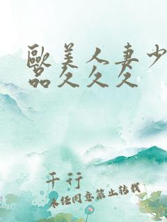 欧美人妻少妇精品久久久