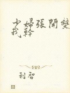 少妇张开双腿让我干