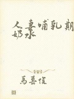 人妻哺乳期奶头奶水