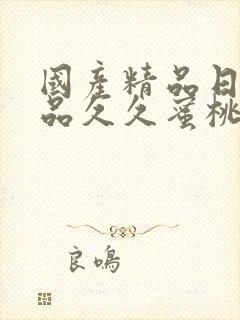 国产精品日韩精品久久蜜桃