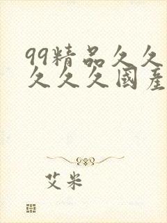 99精品久久久久久久国产