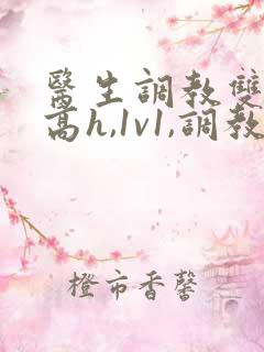 医生调教双性(高h,1v1,调教)男