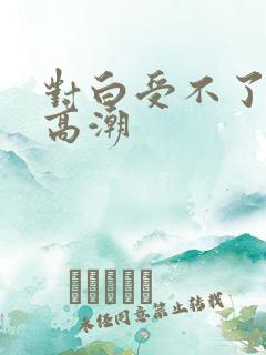 对白受不了刺激高潮