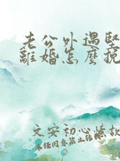 老公外遇坚决要离婚怎么挽回