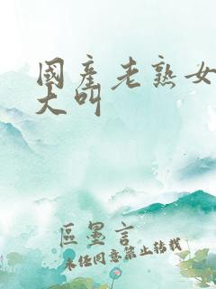 国产老熟女爽得大叫